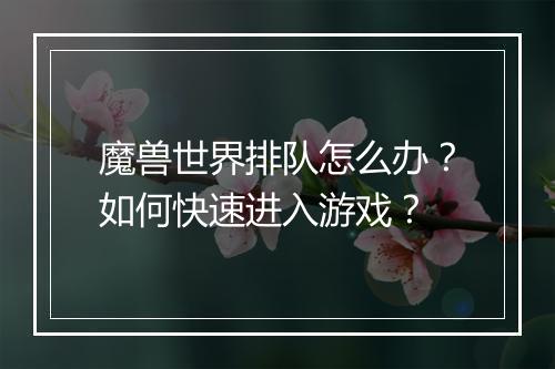 魔兽世界排队怎么办？如何快速进入游戏？