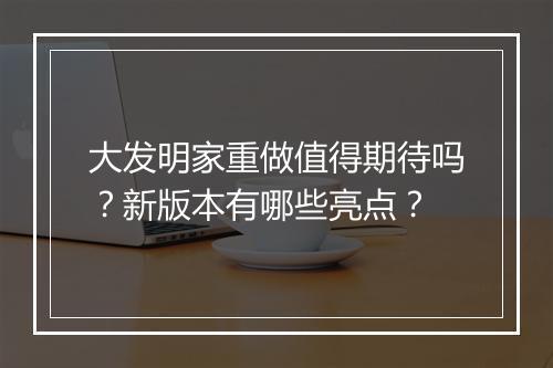 大发明家重做值得期待吗？新版本有哪些亮点？
