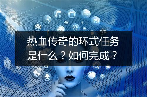 热血传奇的环式任务是什么？如何完成？