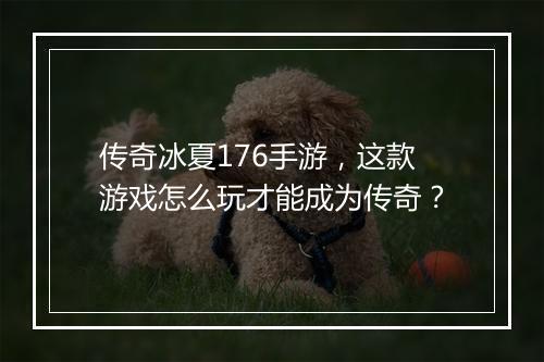 传奇冰夏176手游，这款游戏怎么玩才能成为传奇？