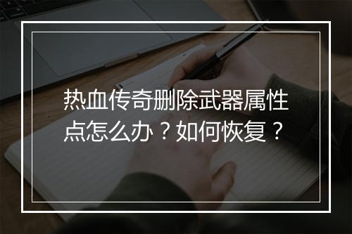 热血传奇删除武器属性点怎么办？如何恢复？
