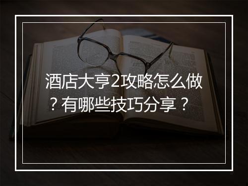 酒店大亨2攻略怎么做？有哪些技巧分享？