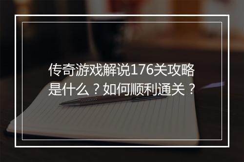 传奇游戏解说176关攻略是什么？如何顺利通关？