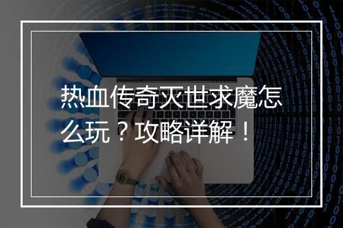 热血传奇灭世求魔怎么玩？攻略详解！