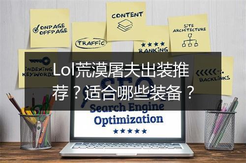 Lol荒漠屠夫出装推荐？适合哪些装备？