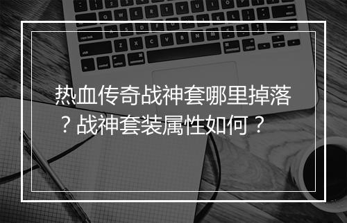 热血传奇战神套哪里掉落？战神套装属性如何？