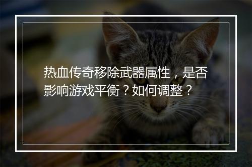 热血传奇移除武器属性，是否影响游戏平衡？如何调整？