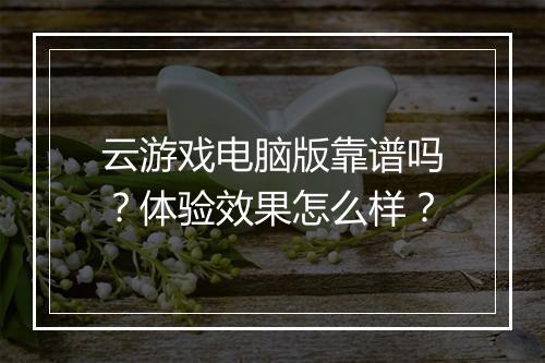 云游戏电脑版靠谱吗？体验效果怎么样？