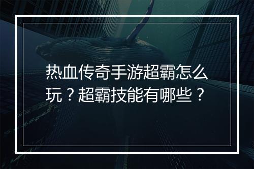 热血传奇手游超霸怎么玩？超霸技能有哪些？