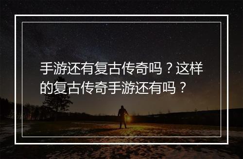 手游还有复古传奇吗？这样的复古传奇手游还有吗？