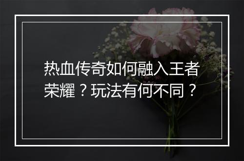 热血传奇如何融入王者荣耀？玩法有何不同？
