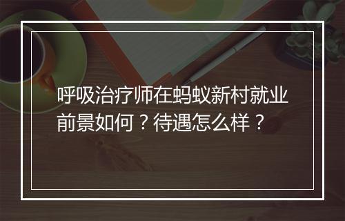 呼吸治疗师在蚂蚁新村就业前景如何？待遇怎么样？