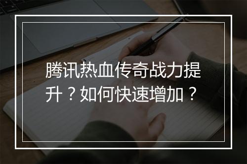 腾讯热血传奇战力提升？如何快速增加？