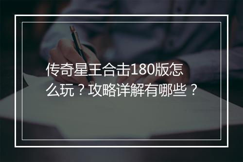 传奇星王合击180版怎么玩？攻略详解有哪些？