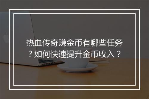 热血传奇赚金币有哪些任务？如何快速提升金币收入？