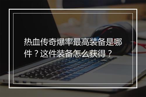 热血传奇爆率最高装备是哪件？这件装备怎么获得？