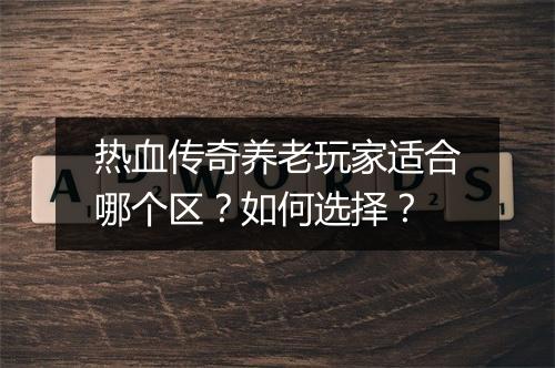 热血传奇养老玩家适合哪个区？如何选择？