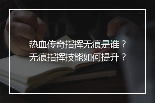 热血传奇指挥无痕是谁？无痕指挥技能如何提升？