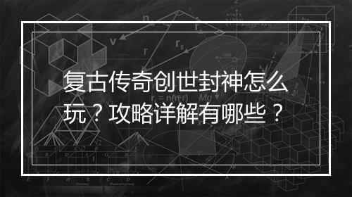 复古传奇创世封神怎么玩？攻略详解有哪些？