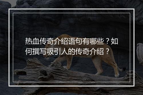 热血传奇介绍语句有哪些？如何撰写吸引人的传奇介绍？