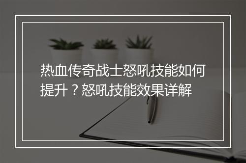 热血传奇战士怒吼技能如何提升？怒吼技能效果详解