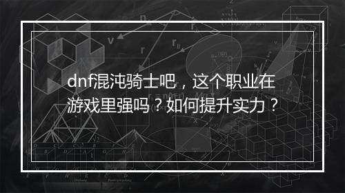dnf混沌骑士吧，这个职业在游戏里强吗？如何提升实力？
