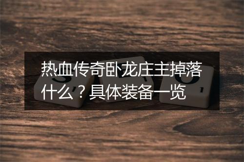热血传奇卧龙庄主掉落什么？具体装备一览