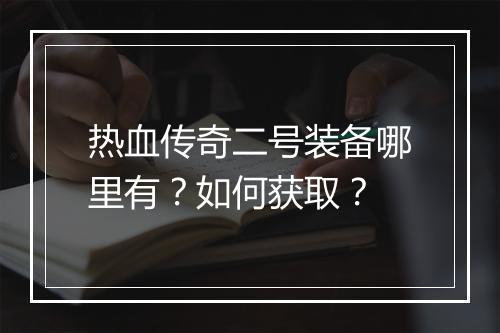 热血传奇二号装备哪里有？如何获取？