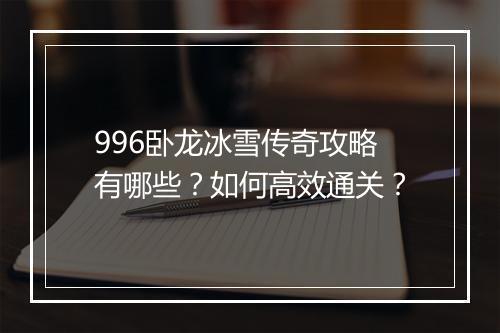 996卧龙冰雪传奇攻略有哪些？如何高效通关？