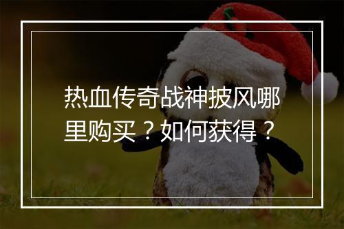 热血传奇战神披风哪里购买？如何获得？