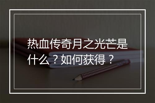 热血传奇月之光芒是什么？如何获得？