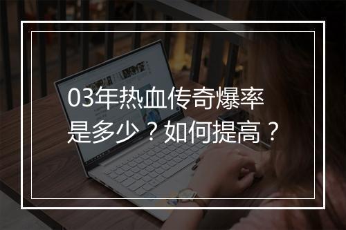 03年热血传奇爆率是多少？如何提高？