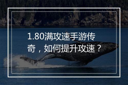 1.80满攻速手游传奇，如何提升攻速？