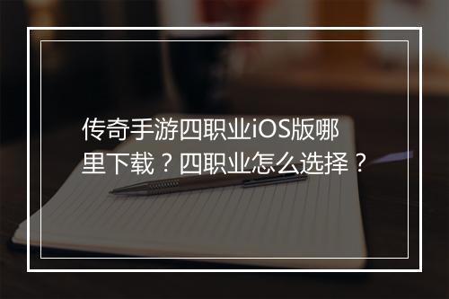 传奇手游四职业iOS版哪里下载？四职业怎么选择？