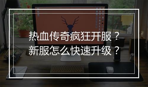 热血传奇疯狂开服？新服怎么快速升级？