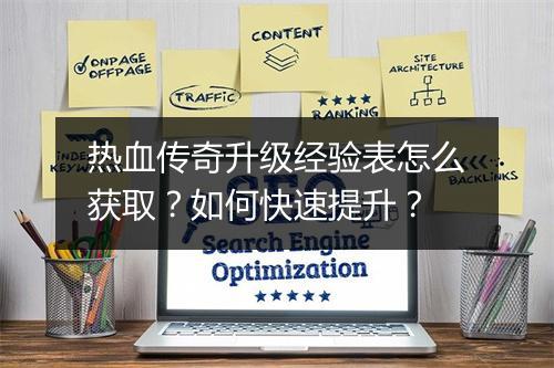 热血传奇升级经验表怎么获取？如何快速提升？