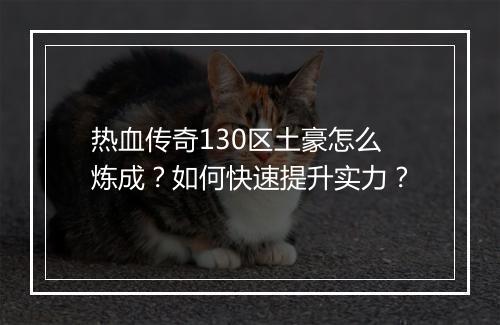 热血传奇130区土豪怎么炼成？如何快速提升实力？