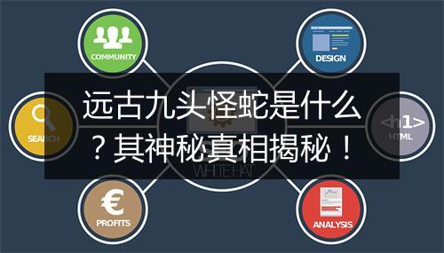 远古九头怪蛇是什么？其神秘真相揭秘！