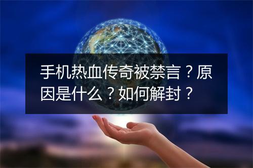 手机热血传奇被禁言？原因是什么？如何解封？