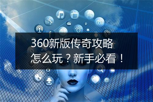 360新版传奇攻略怎么玩？新手必看！