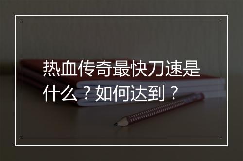 热血传奇最快刀速是什么？如何达到？