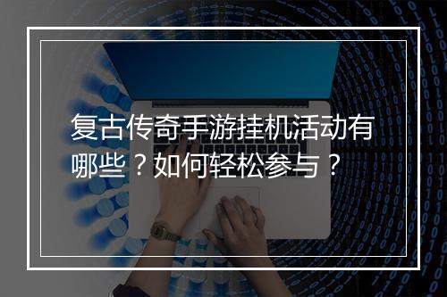 复古传奇手游挂机活动有哪些？如何轻松参与？