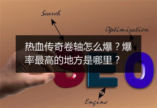 热血传奇卷轴怎么爆？爆率最高的地方是哪里？