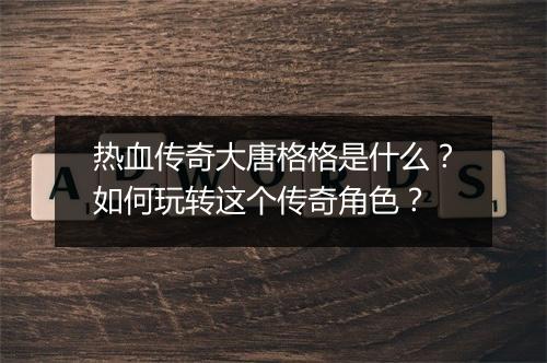 热血传奇大唐格格是什么？如何玩转这个传奇角色？