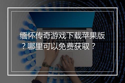缅怀传奇游戏下载苹果版？哪里可以免费获取？