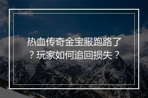 热血传奇金宝服跑路了？玩家如何追回损失？