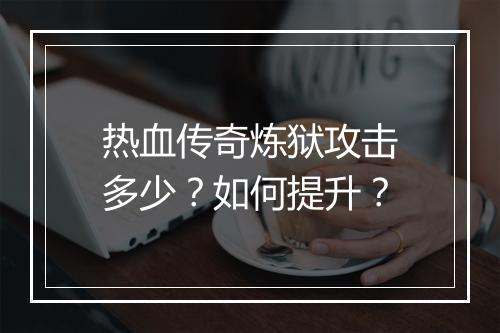 热血传奇炼狱攻击多少？如何提升？