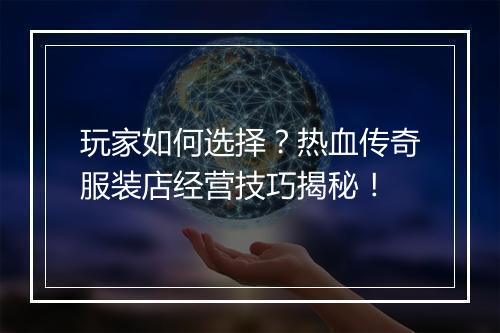 玩家如何选择？热血传奇服装店经营技巧揭秘！