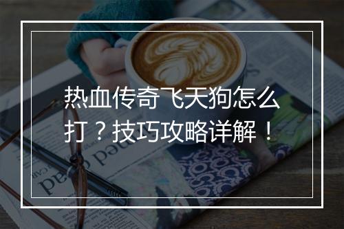 热血传奇飞天狗怎么打？技巧攻略详解！
