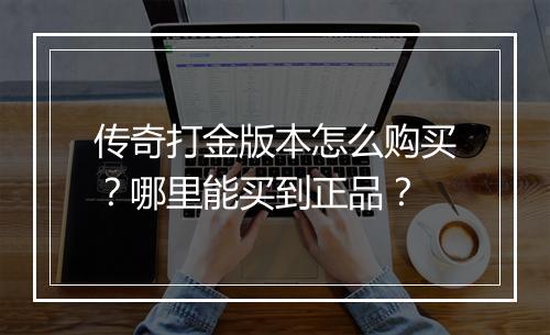 传奇打金版本怎么购买？哪里能买到正品？